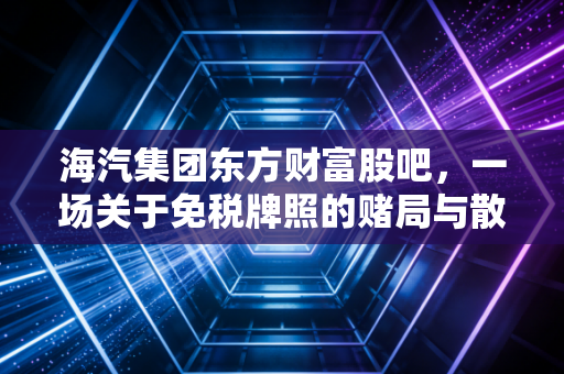 海汽集团东方财富股吧，一场关于免税牌照的赌局与散户的真实众生相