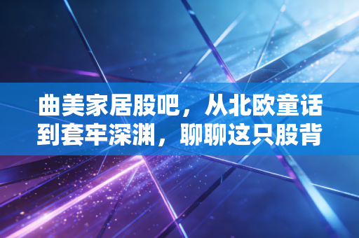 曲美家居股吧，从北欧童话到套牢深渊，聊聊这只股背后的爱恨情仇
