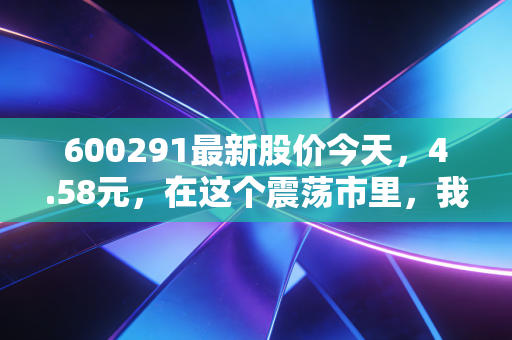 600291最新股价今天，4.58元，在这个震荡市里，我们该如何看待券商股的躁动？