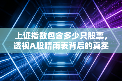 上证指数包含多少只股票，透视A股晴雨表背后的真实肌理与投资启示