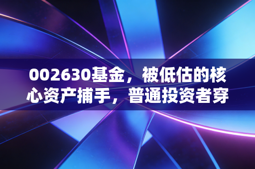 002630基金，被低估的核心资产捕手，普通投资者穿越牛熊的稳健底仓