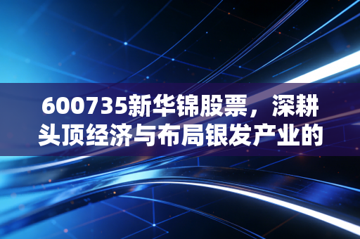 600735新华锦股票,深耕头顶经济与布局银发产业的博弈,是价值洼地还是概念炒作?