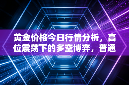 黄金价格今日行情分析，高位震荡下的多空博弈，普通投资者该何去何从？