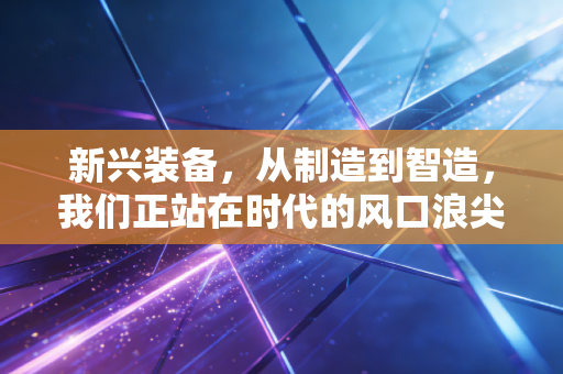 新兴装备,从制造到智造,我们正站在时代的风口浪尖