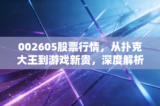 002605股票行情，从扑克大王到游戏新贵，深度解析姚记科技的投资逻辑与未来变数