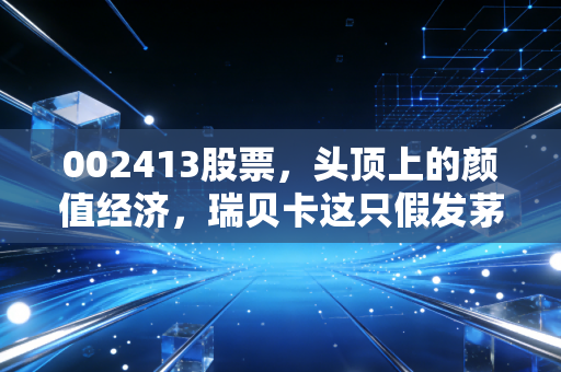 002413股票，头顶上的颜值经济，瑞贝卡这只假发茅还能不能打？