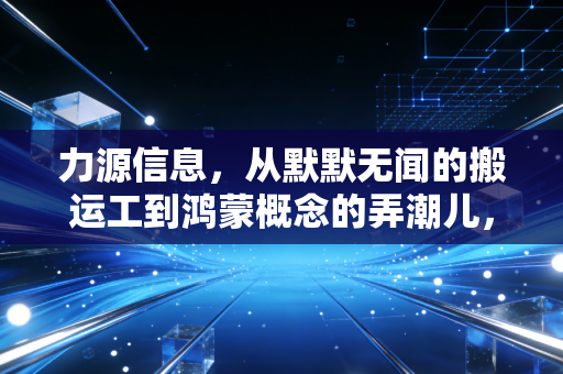 力源信息，从默默无闻的搬运工到鸿蒙概念的弄潮儿，一家分销商的突围与焦虑