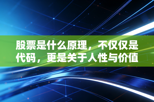 股票是什么原理，不仅仅是代码，更是关于人性与价值的博弈