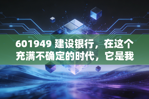 601949 建设银行，在这个充满不确定的时代，它是我们账户里的压舱石吗？