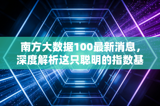 南方大数据100最新消息，深度解析这只聪明的指数基金，在震荡市中它还能打吗？