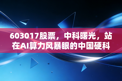 603017股票,中科曙光,站在AI算力风暴眼的中国硬科技脊梁