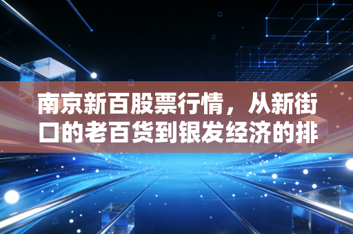南京新百股票行情，从新街口的老百货到银发经济的排头兵，这杯酒你敢喝吗？