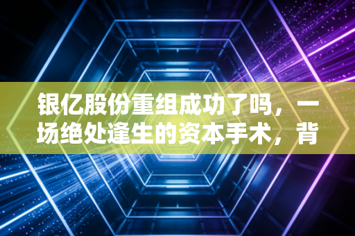 银亿股份重组成功了吗，一场绝处逢生的资本手术，背后是散户的悲欢离合