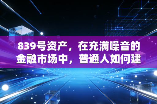 839号资产,在充满噪音的金融市场中,普通人如何建立自己的财富护城河?