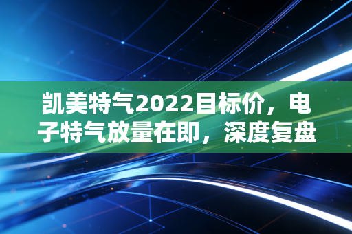 凯美特气2022目标价，电子特气放量在即，深度复盘与估值前瞻，能否看30元？