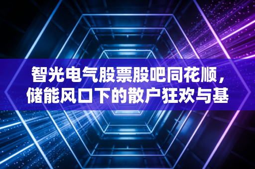 智光电气股票股吧同花顺，储能风口下的散户狂欢与基本面博弈