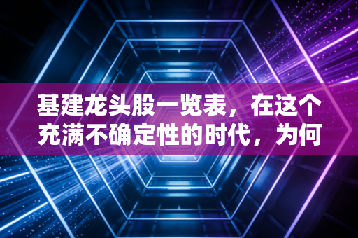 基建龙头股一览表，在这个充满不确定性的时代，为何大块头们成了我们的避风港？