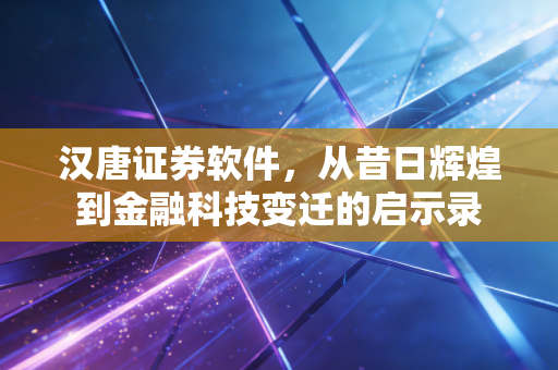 汉唐证券软件，从昔日辉煌到金融科技变迁的启示录