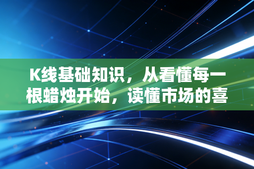 K线基础知识，从看懂每一根蜡烛开始，读懂市场的喜怒哀乐
