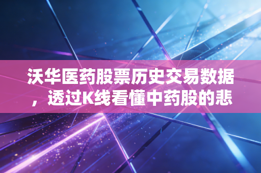 沃华医药股票历史交易数据,透过K线看懂中药股的悲欢离合