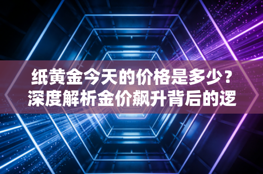 纸黄金今天的价格是多少?深度解析金价飙升背后的逻辑与我们的投资智慧