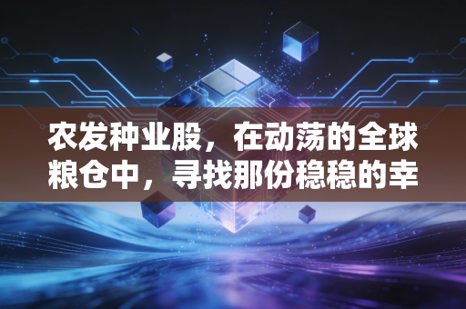 农发种业股，在动荡的全球粮仓中，寻找那份稳稳的幸福与爆发力