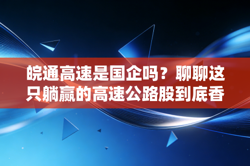 皖通高速是国企吗？聊聊这只躺赢的高速公路股到底香不香