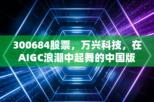 300684股票，万兴科技，在AIGC浪潮中起舞的中国版Adobe，是风口上的猪还是真金白银？