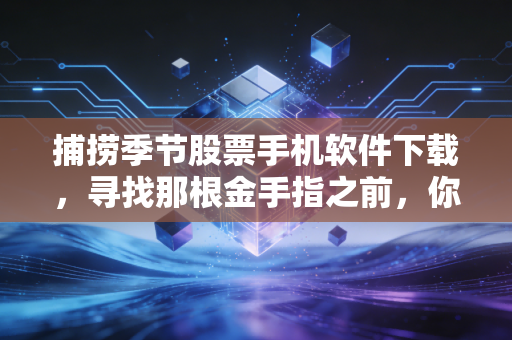 捕捞季节股票手机软件下载，寻找那根金手指之前，你需要先看清这三件事