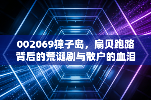 002069獐子岛，扇贝跑路背后的荒诞剧与散户的血泪教训