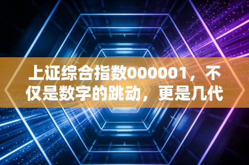 上证综合指数000001，不仅是数字的跳动，更是几代人的财富悲欢