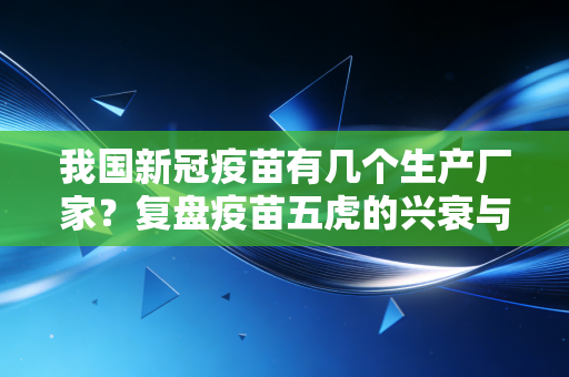 我国新冠疫苗有几个生产厂家？复盘疫苗五虎的兴衰与后疫情时代的资本启示