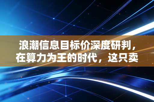 浪潮信息目标价深度研判,在算力为王的时代,这只卖铲人的估值天花板在哪里?