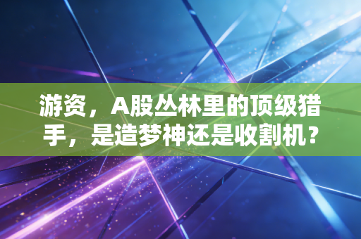 游资，A股丛林里的顶级猎手，是造梦神还是收割机？