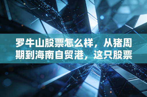 罗牛山股票怎么样，从猪周期到海南自贸港，这只股票还能不能打？