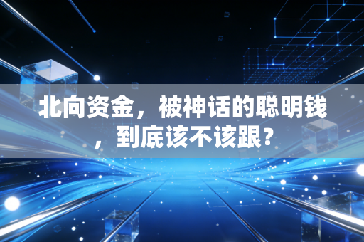 北向资金，被神话的聪明钱，到底该不该跟？