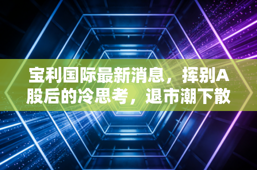 宝利国际最新消息，挥别A股后的冷思考，退市潮下散户该如何自救？