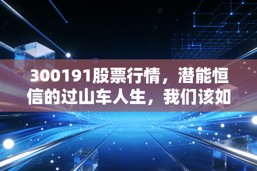 300191股票行情，潜能恒信的过山车人生，我们该如何在油服板块寻找确定性？