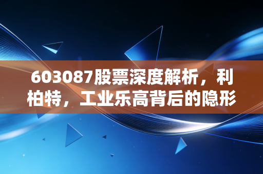603087股票深度解析,利柏特,工业乐高背后的隐形冠军,值得你长线持有吗?