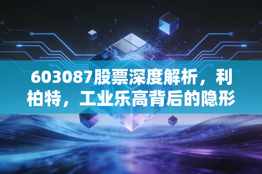 603087股票深度解析，利柏特，工业乐高背后的隐形冠军，值得你长线持有吗？