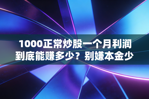 1000正常炒股一个月利润到底能赚多少？别嫌本金少，这才是散户的试金石