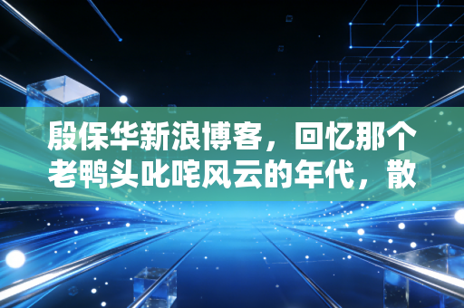 殷保华新浪博客,回忆那个老鸭头叱咤风云的年代,散户的悲欢与技术分析的真相