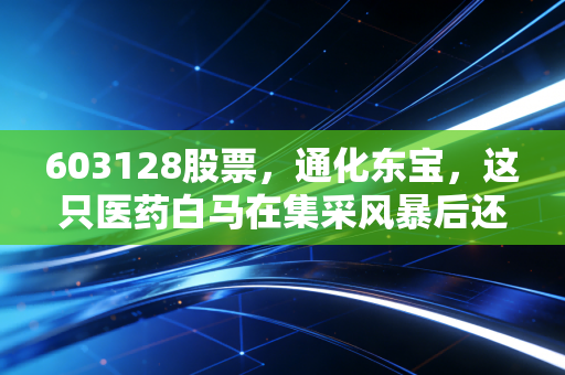603128股票，通化东宝，这只医药白马在集采风暴后还值得我们死守吗？
