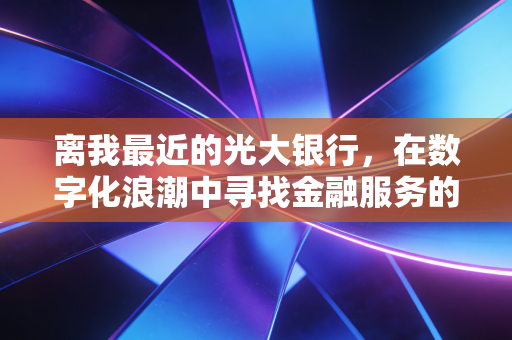 离我最近的光大银行，在数字化浪潮中寻找金融服务的温度