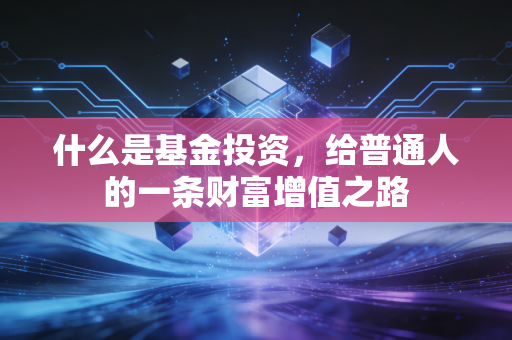 什么是基金投资,给普通人的一条财富增值之路