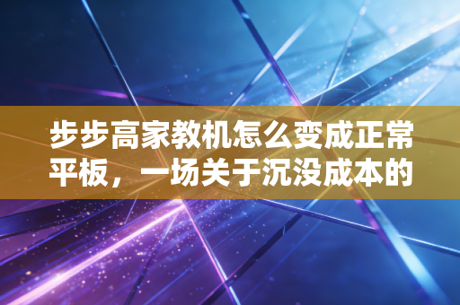 步步高家教机怎么变成正常平板,一场关于沉没成本的资产救赎实验