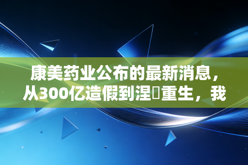 康美药业公布的最新消息，从300亿造假到涅槃重生，我们该如何看待ST康美的逆袭？