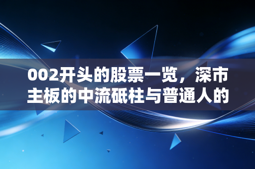 002开头的股票一览，深市主板的中流砥柱与普通人的投资机会