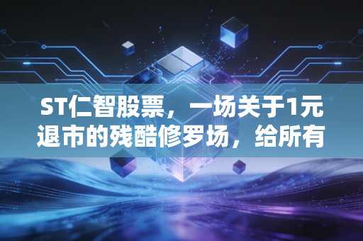 ST仁智股票，一场关于1元退市的残酷修罗场，给所有散户的血泪警示