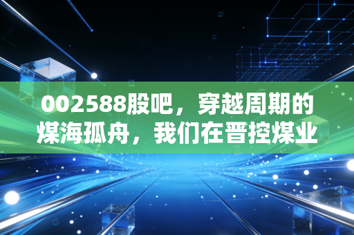 002588股吧，穿越周期的煤海孤舟，我们在晋控煤业里寻找什么？